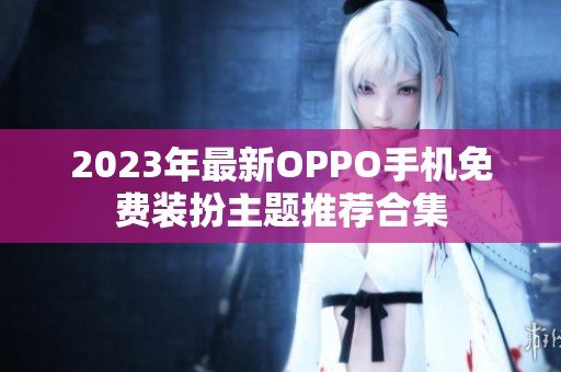 2023年最新OPPO手机免费装扮主题推荐合集