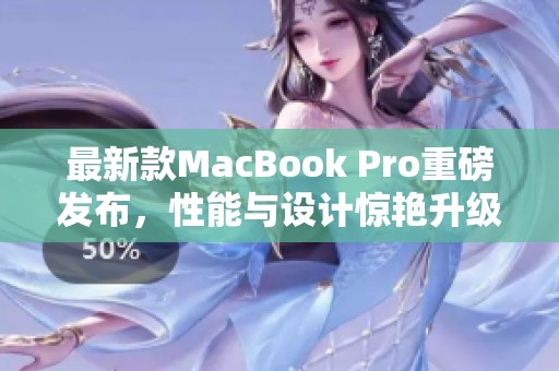 最新款MacBook Pro重磅发布，性能与设计惊艳升级