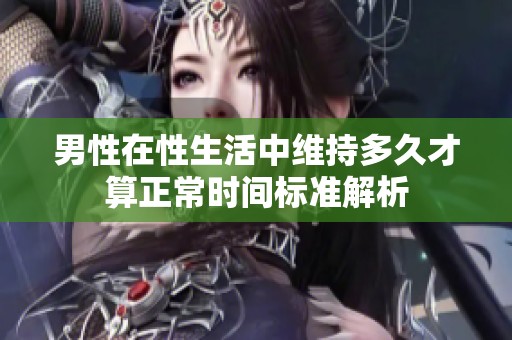 男性在性生活中维持多久才算正常时间标准解析