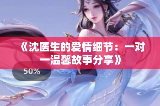 《沈医生的爱情细节：一对一温馨故事分享》
