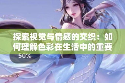 探索视觉与情感的交织：如何理解色彩在生活中的重要性