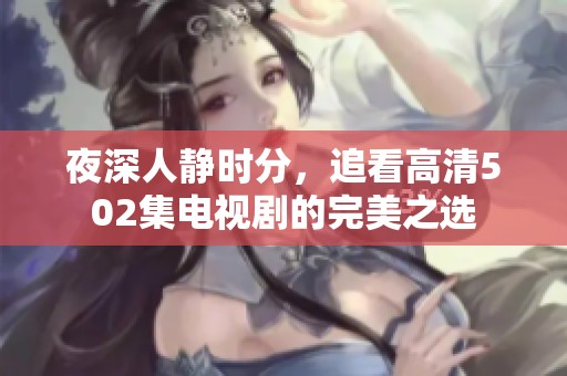 夜深人静时分，追看高清502集电视剧的完美之选