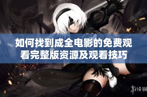如何找到成全电影的免费观看完整版资源及观看技巧