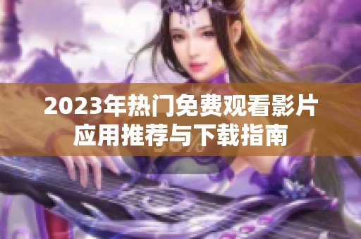 2023年热门免费观看影片应用推荐与下载指南