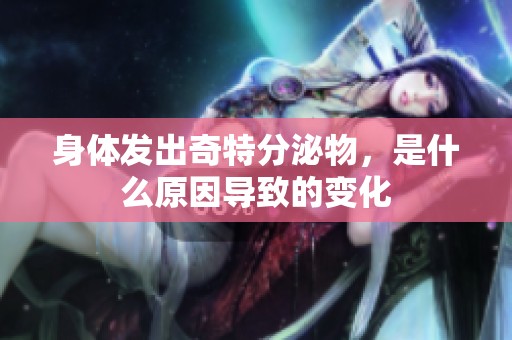 身体发出奇特分泌物，是什么原因导致的变化
