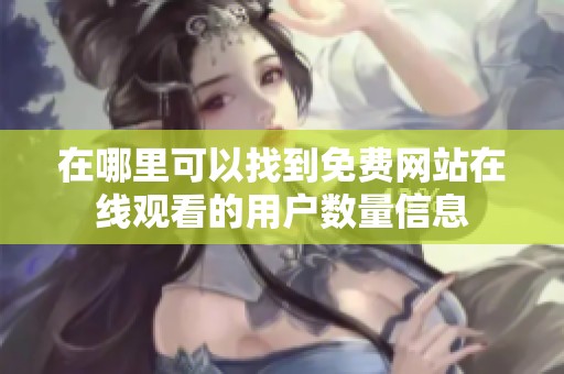在哪里可以找到免费网站在线观看的用户数量信息