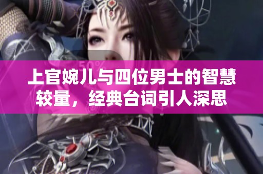 上官婉儿与四位男士的智慧较量，经典台词引人深思