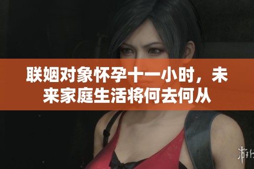 联姻对象怀孕十一小时，未来家庭生活将何去何从