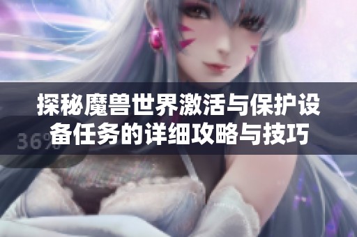 探秘魔兽世界激活与保护设备任务的详细攻略与技巧
