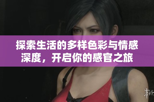 探索生活的多样色彩与情感深度，开启你的感官之旅