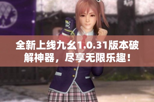 全新上线九幺1.0.31版本破解神器，尽享无限乐趣！