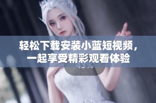轻松下载安装小蓝短视频，一起享受精彩观看体验