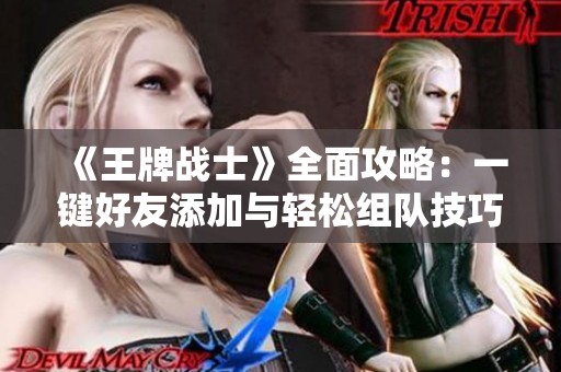 《王牌战士》全面攻略：一键好友添加与轻松组队技巧大揭秘