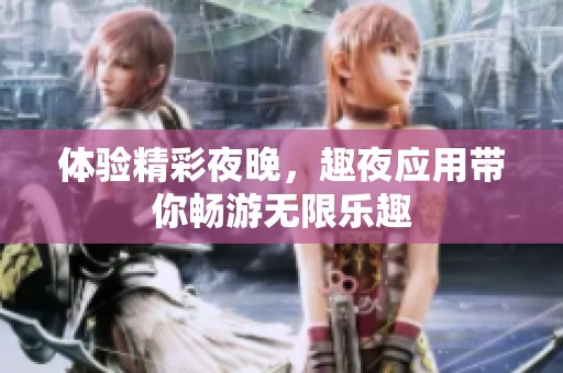 体验精彩夜晚，趣夜应用带你畅游无限乐趣