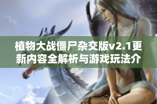 植物大战僵尸杂交版v2.1更新内容全解析与游戏玩法介绍