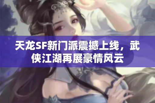 天龙SF新门派震撼上线，武侠江湖再展豪情风云