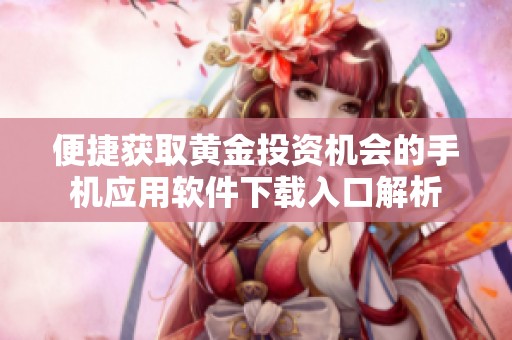 便捷获取黄金投资机会的手机应用软件下载入口解析