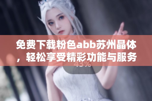 免费下载粉色abb苏州晶体，轻松享受精彩功能与服务