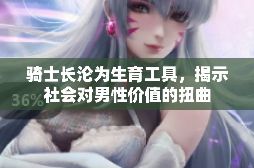 骑士长沦为生育工具，揭示社会对男性价值的扭曲