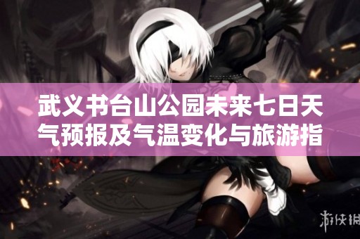 武义书台山公园未来七日天气预报及气温变化与旅游指数分析