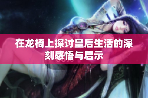 在龙椅上探讨皇后生活的深刻感悟与启示