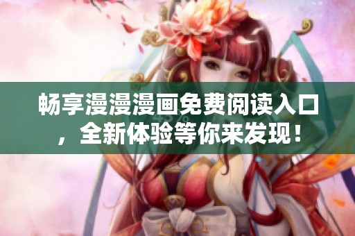 畅享漫漫漫画免费阅读入口，全新体验等你来发现！