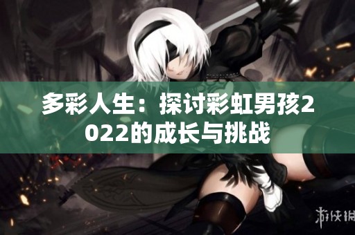 多彩人生：探讨彩虹男孩2022的成长与挑战