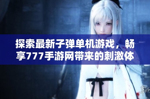 探索最新子弹单机游戏，畅享777手游网带来的刺激体验！