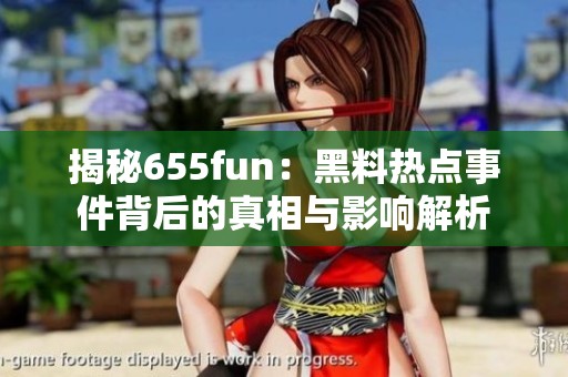 揭秘655fun：黑料热点事件背后的真相与影响解析