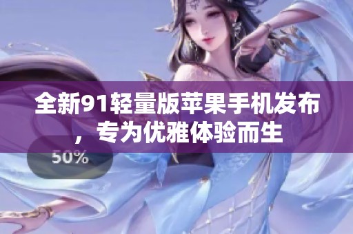 全新91轻量版苹果手机发布，专为优雅体验而生