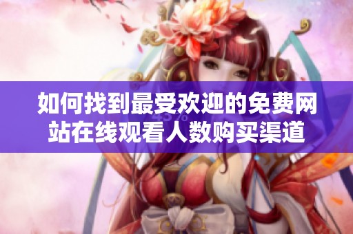 如何找到最受欢迎的免费网站在线观看人数购买渠道