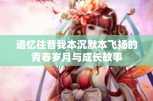 追忆往昔我本沉默本飞扬的青春岁月与成长故事