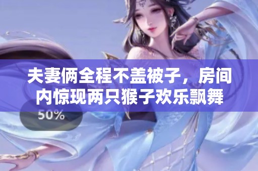 夫妻俩全程不盖被子，房间内惊现两只猴子欢乐飘舞