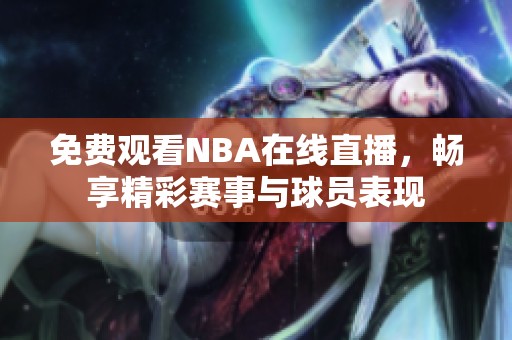 免费观看NBA在线直播，畅享精彩赛事与球员表现