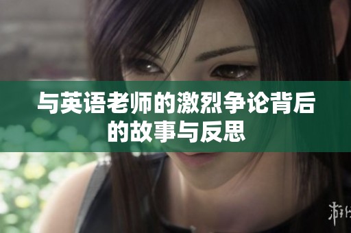 与英语老师的激烈争论背后的故事与反思
