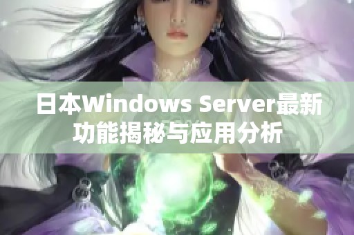 日本Windows Server最新功能揭秘与应用分析
