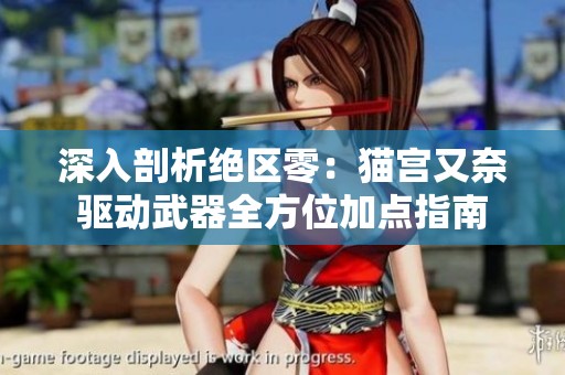 深入剖析绝区零：猫宫又奈驱动武器全方位加点指南