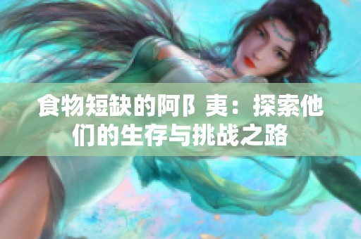 食物短缺的阿阝夷：探索他们的生存与挑战之路