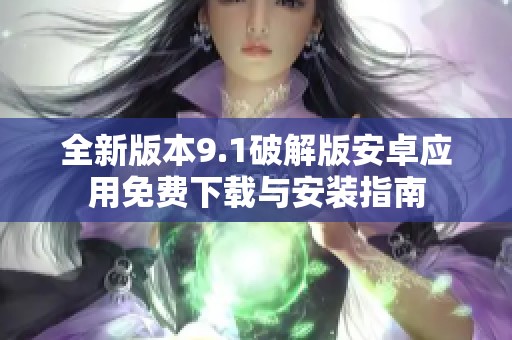 全新版本9.1破解版安卓应用免费下载与安装指南