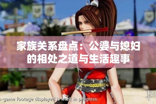 家族关系盘点：公婆与媳妇的相处之道与生活趣事