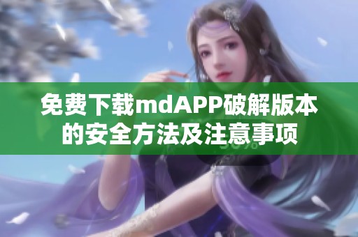 免费下载mdAPP破解版本的安全方法及注意事项
