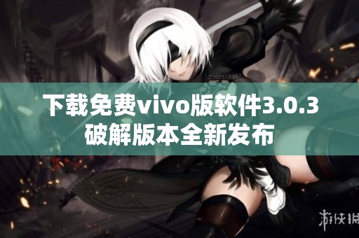 下载免费vivo版软件3.0.3破解版本全新发布