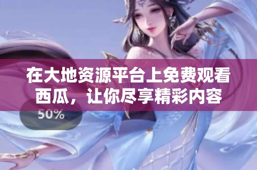 在大地资源平台上免费观看西瓜，让你尽享精彩内容