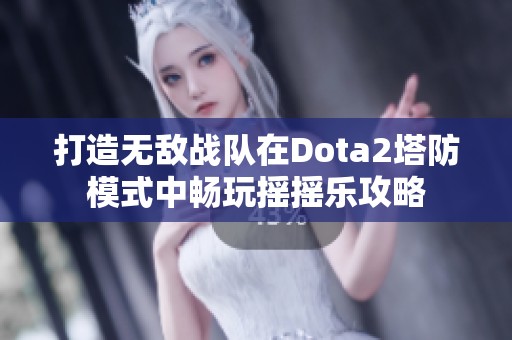 打造无敌战队在Dota2塔防模式中畅玩摇摇乐攻略