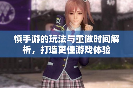 慎手游的玩法与重做时间解析，打造更佳游戏体验
