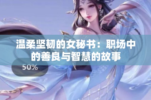 温柔坚韧的女秘书：职场中的善良与智慧的故事