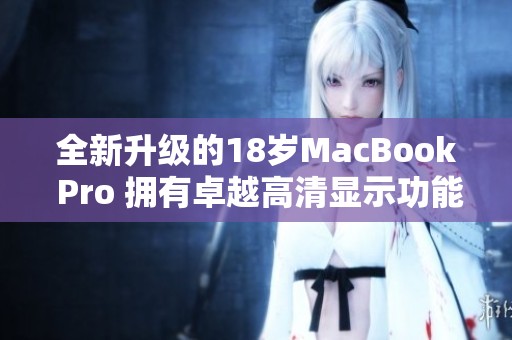 全新升级的18岁MacBook Pro 拥有卓越高清显示功能