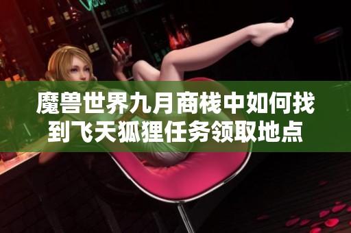魔兽世界九月商栈中如何找到飞天狐狸任务领取地点