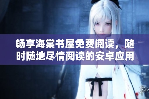 畅享海棠书屋免费阅读，随时随地尽情阅读的安卓应用推荐