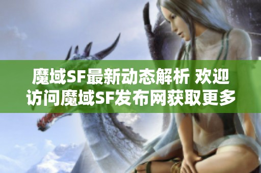 魔域SF最新动态解析 欢迎访问魔域SF发布网获取更多信息